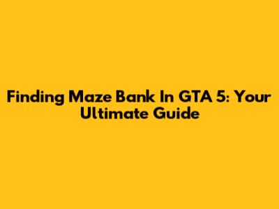 Finding Maze Bank In GTA 5: Your Ultimate Guide
