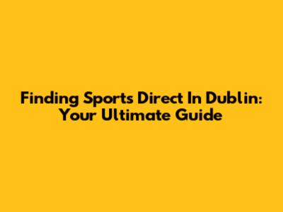 Finding Sports Direct In Dublin: Your Ultimate Guide