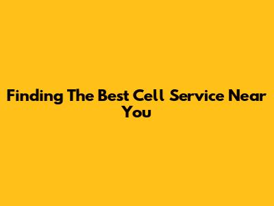 Finding The Best Cell Service Near You