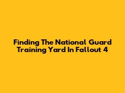 Finding The National Guard Training Yard In Fallout 4
