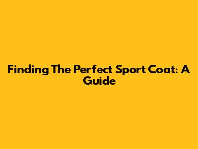 Finding The Perfect Sport Coat: A Guide