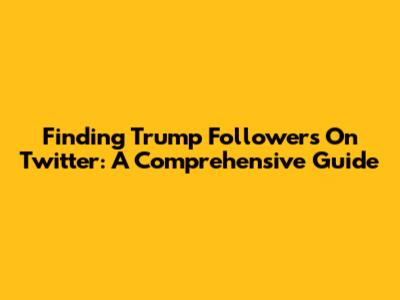 Finding Trump Followers On Twitter: A Comprehensive Guide