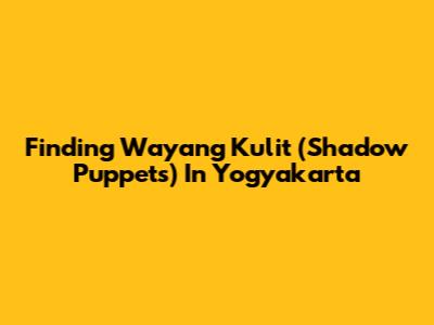 Finding Wayang Kulit (Shadow Puppets) In Yogyakarta