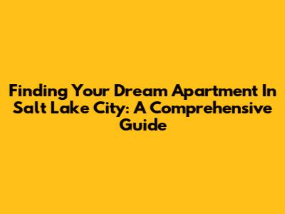 Finding Your Dream Apartment In Salt Lake City: A Comprehensive Guide