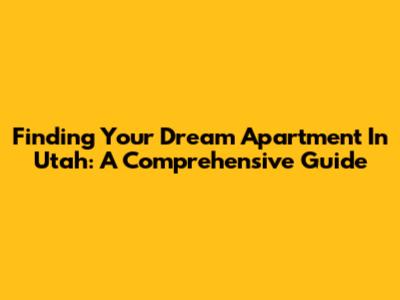 Finding Your Dream Apartment In Utah: A Comprehensive Guide