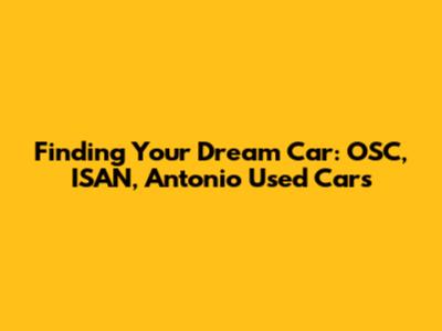 Finding Your Dream Car: OSC, ISAN, Antonio Used Cars