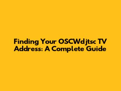 Finding Your OSCWdjtsc TV Address: A Complete Guide