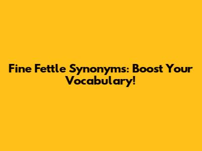 Fine Fettle Synonyms: Boost Your Vocabulary!