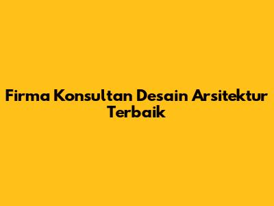 Firma Konsultan Desain Arsitektur Terbaik