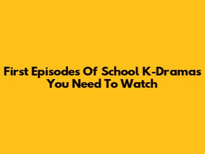First Episodes Of School K-Dramas You Need To Watch