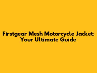 Firstgear Mesh Motorcycle Jacket: Your Ultimate Guide