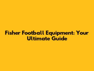 Fisher Football Equipment: Your Ultimate Guide