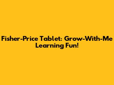 Fisher-Price Tablet: Grow-With-Me Learning Fun!