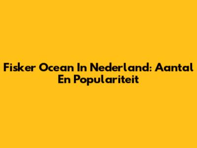 Fisker Ocean In Nederland: Aantal En Populariteit
