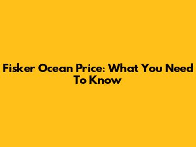 Fisker Ocean Price: What You Need To Know