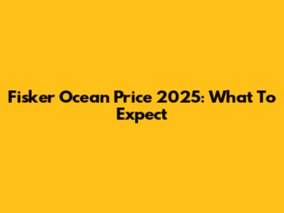Fisker Ocean Price 2025: What To Expect