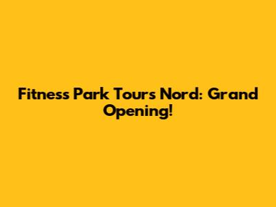 Fitness Park Tours Nord: Grand Opening!