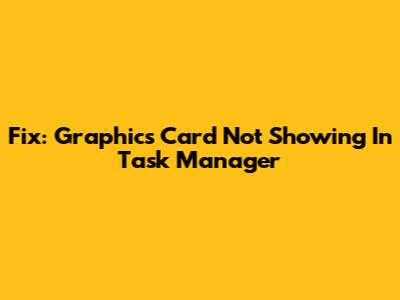Fix: Graphics Card Not Showing In Task Manager