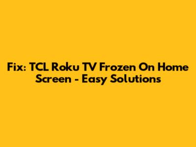 Fix: TCL Roku TV Frozen On Home Screen - Easy Solutions