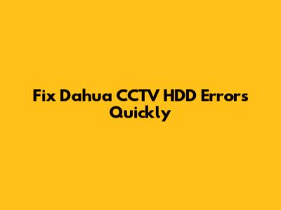 Fix Dahua CCTV HDD Errors Quickly