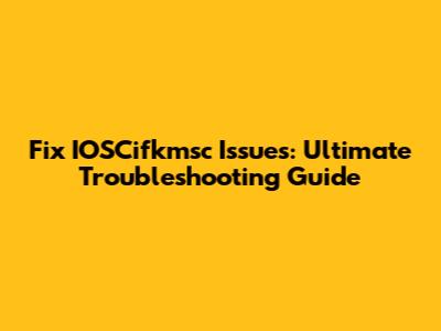 Fix IOSCifkmsc Issues: Ultimate Troubleshooting Guide
