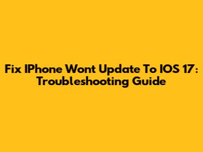Fix IPhone Won't Update To IOS 17: Troubleshooting Guide