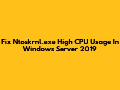Fix Ntoskrnl.exe High CPU Usage In Windows Server 2019