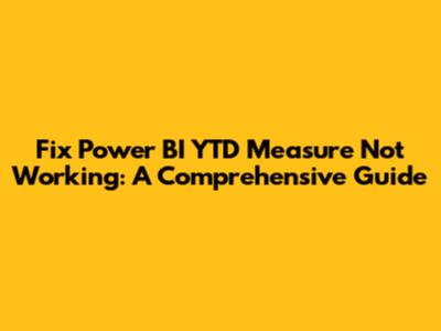 Fix Power BI YTD Measure Not Working: A Comprehensive Guide