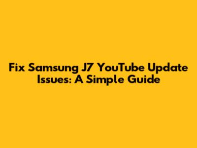 Fix Samsung J7 YouTube Update Issues: A Simple Guide