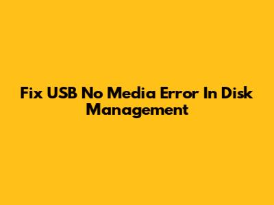 Fix USB No Media Error In Disk Management
