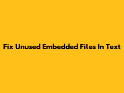 Fix Unused Embedded Files In Text