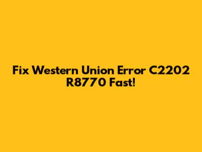Fix Western Union Error C2202 R8770 Fast!