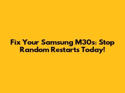 Fix Your Samsung M30s: Stop Random Restarts Today!
