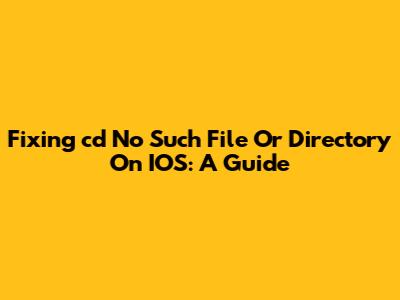 Fixing 'cd No Such File Or Directory' On IOS: A Guide