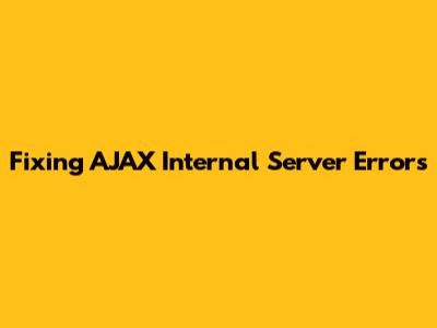 Fixing AJAX Internal Server Errors