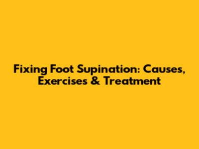 Fixing Foot Supination: Causes, Exercises & Treatment