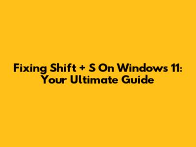 Fixing Shift + S On Windows 11: Your Ultimate Guide