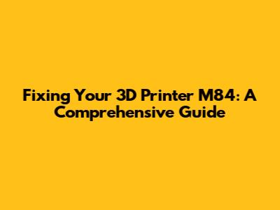 Fixing Your 3D Printer M84: A Comprehensive Guide