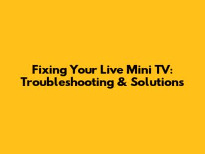 Fixing Your Live Mini TV: Troubleshooting & Solutions