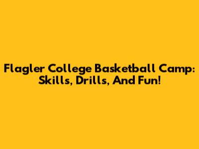 Flagler College Basketball Camp: Skills, Drills, And Fun!