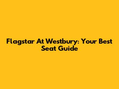 Flagstar At Westbury: Your Best Seat Guide