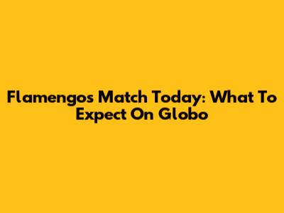 Flamengo's Match Today: What To Expect On Globo