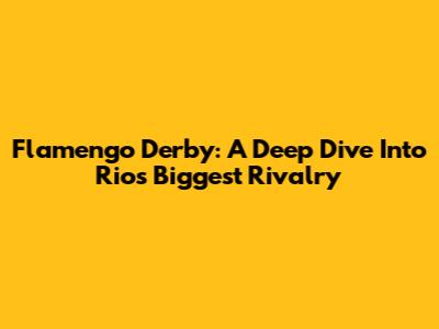 Flamengo Derby: A Deep Dive Into Rio's Biggest Rivalry