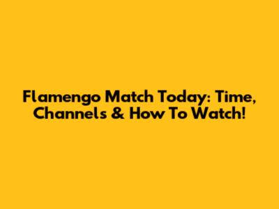 Flamengo Match Today: Time, Channels & How To Watch!