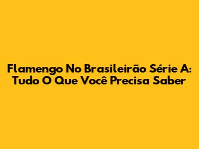 Flamengo No Brasileirão Série A: Tudo O Que Você Precisa Saber