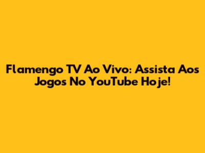 Flamengo TV Ao Vivo: Assista Aos Jogos No YouTube Hoje!