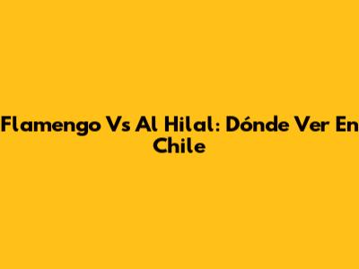 Flamengo Vs Al Hilal: Dónde Ver En Chile