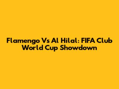 Flamengo Vs Al Hilal: FIFA Club World Cup Showdown