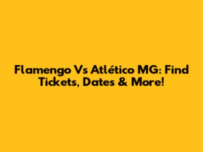 Flamengo Vs Atlético MG: Find Tickets, Dates & More!