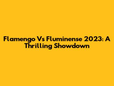 Flamengo Vs Fluminense 2023: A Thrilling Showdown